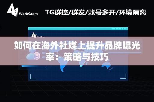 如何在海外社媒上提升品牌曝光率：策略与技巧