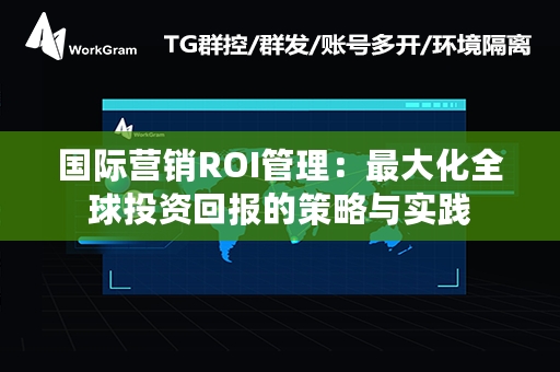 国际营销ROI管理：最大化全球投资回报的策略与实践