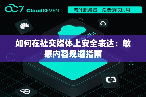 如何在社交媒体上安全表达：敏感内容规避指南
