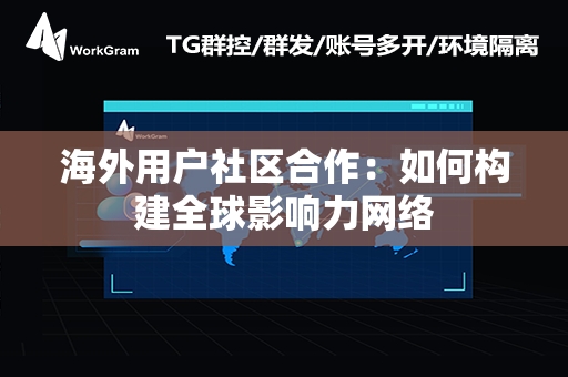 海外用户社区合作：如何构建全球影响力网络