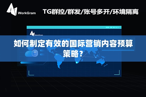 如何制定有效的国际营销内容预算策略？