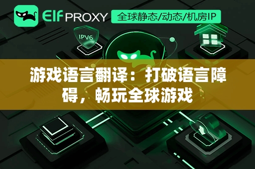 游戏语言翻译：打破语言障碍，畅玩全球游戏