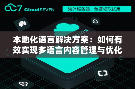 本地化语言解决方案：如何有效实现多语言内容管理与优化