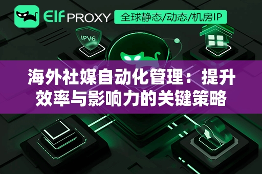 海外社媒自动化管理：提升效率与影响力的关键策略