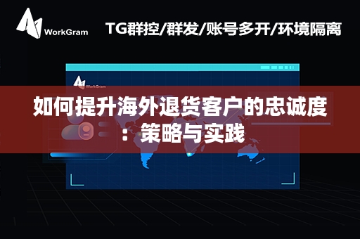 如何提升海外退货客户的忠诚度：策略与实践