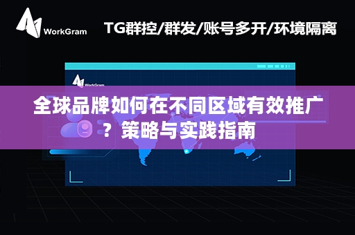 全球品牌如何在不同区域有效推广？策略与实践指南