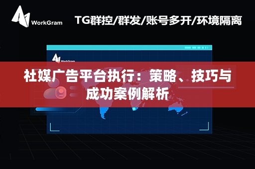 社媒广告平台执行：策略、技巧与成功案例解析