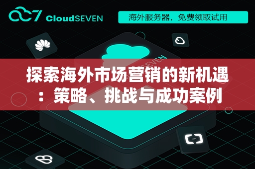 探索海外市场营销的新机遇：策略、挑战与成功案例