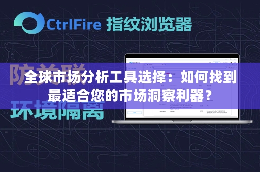 全球市场分析工具选择：如何找到最适合您的市场洞察利器？