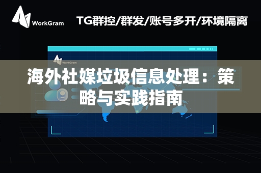 海外社媒垃圾信息处理：策略与实践指南