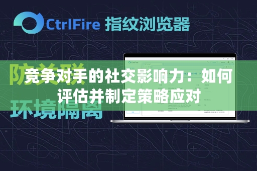 竞争对手的社交影响力：如何评估并制定策略应对