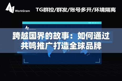 跨越国界的故事：如何通过共鸣推广打造全球品牌