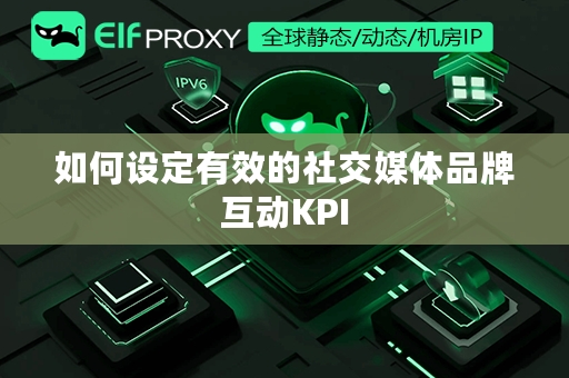 如何设定有效的社交媒体品牌互动KPI