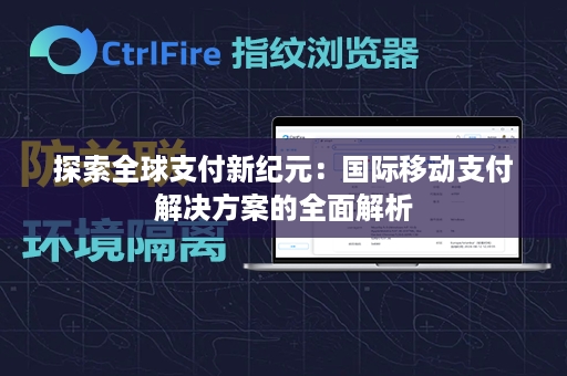 探索全球支付新纪元：国际移动支付解决方案的全面解析