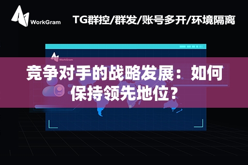 竞争对手的战略发展：如何保持领先地位？