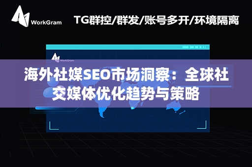 海外社媒SEO市场洞察：全球社交媒体优化趋势与策略