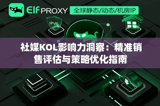  社媒KOL影响力洞察：精准销售评估与策略优化指南