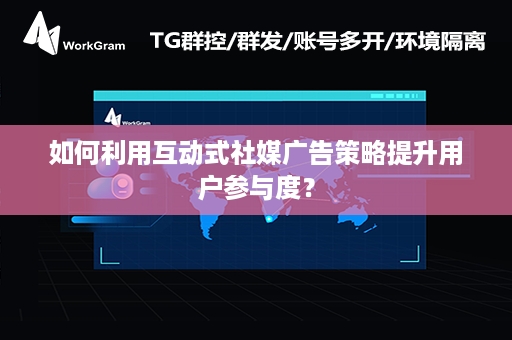 如何利用互动式社媒广告策略提升用户参与度？