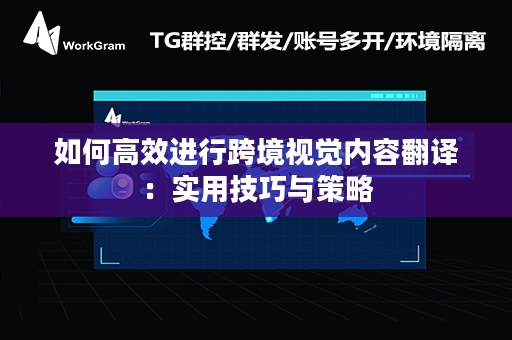 如何高效进行跨境视觉内容翻译：实用技巧与策略