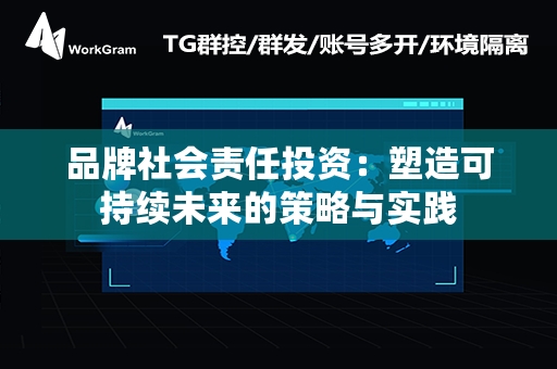 品牌社会责任投资：塑造可持续未来的策略与实践