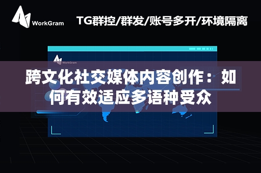 跨文化社交媒体内容创作：如何有效适应多语种受众