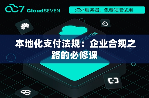  本地化支付法规：企业合规之路的必修课