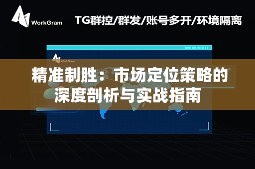  精准制胜：市场定位策略的深度剖析与实战指南