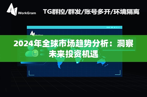 2024年全球市场趋势分析：洞察未来投资机遇