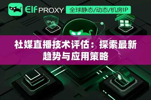 社媒直播技术评估：探索最新趋势与应用策略