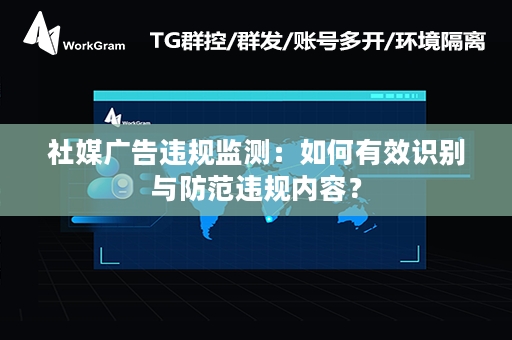 社媒广告违规监测：如何有效识别与防范违规内容？