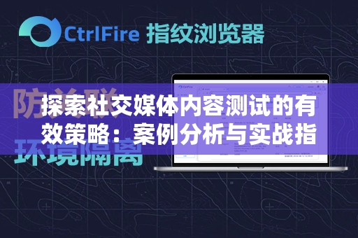 探索社交媒体内容测试的有效策略：案例分析与实战指南