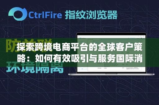 探索跨境电商平台的全球客户策略：如何有效吸引与服务国际消费者