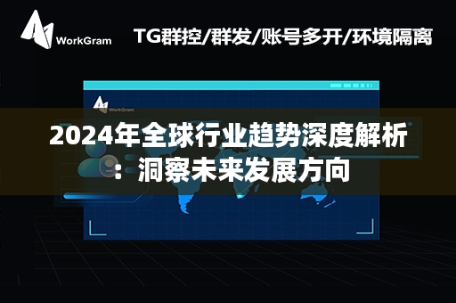 2024年全球行业趋势深度解析：洞察未来发展方向