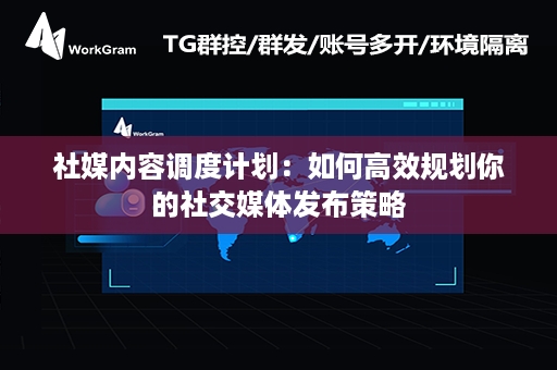 社媒内容调度计划：如何高效规划你的社交媒体发布策略