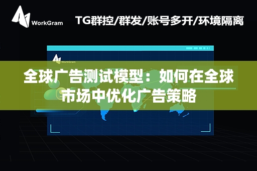 全球广告测试模型：如何在全球市场中优化广告策略