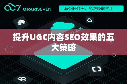 提升UGC内容SEO效果的五大策略