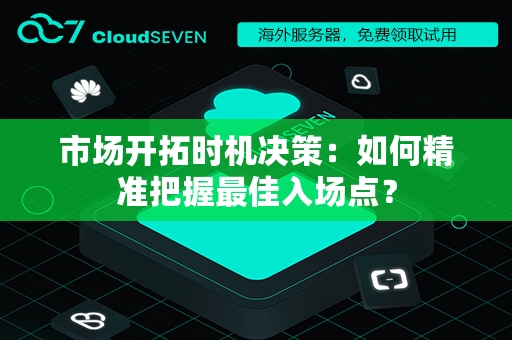 市场开拓时机决策：如何精准把握最佳入场点？