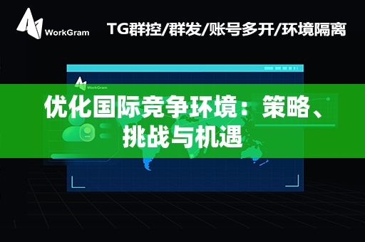 优化国际竞争环境：策略、挑战与机遇