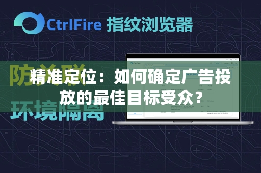 精准定位：如何确定广告投放的最佳目标受众？