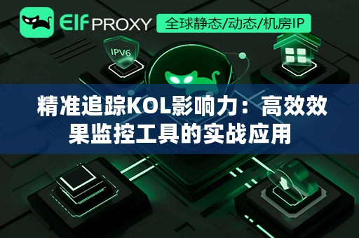  精准追踪KOL影响力：高效效果监控工具的实战应用