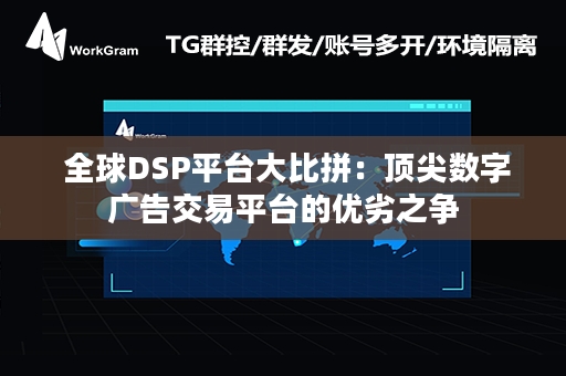  全球DSP平台大比拼：顶尖数字广告交易平台的优劣之争