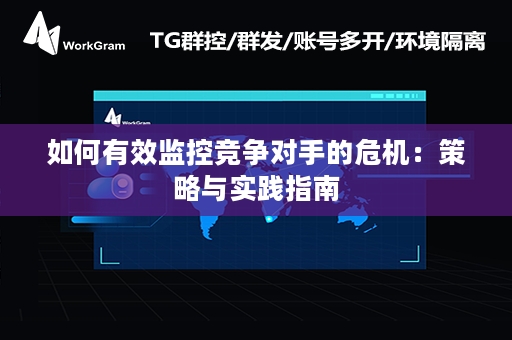 如何有效监控竞争对手的危机：策略与实践指南