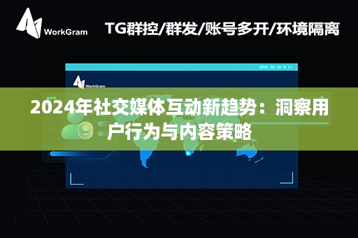 2024年社交媒体互动新趋势：洞察用户行为与内容策略