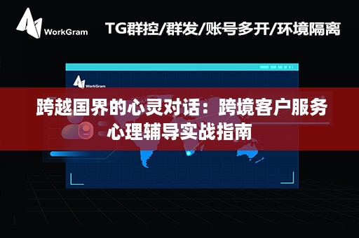  跨越国界的心灵对话：跨境客户服务心理辅导实战指南