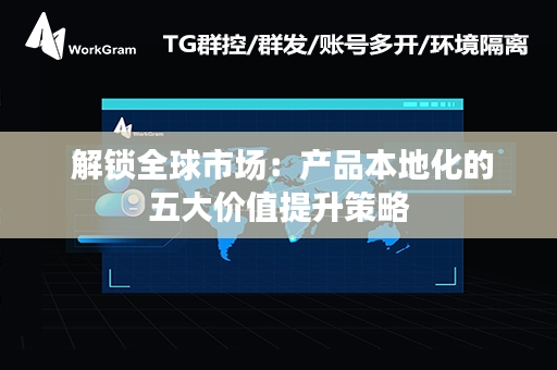  解锁全球市场：产品本地化的五大价值提升策略