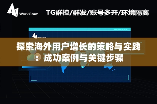 探索海外用户增长的策略与实践：成功案例与关键步骤