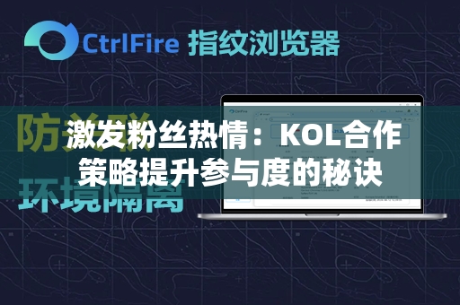  激发粉丝热情：KOL合作策略提升参与度的秘诀