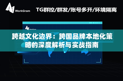  跨越文化边界：跨国品牌本地化策略的深度解析与实战指南