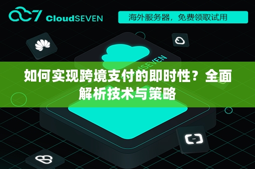 如何实现跨境支付的即时性？全面解析技术与策略