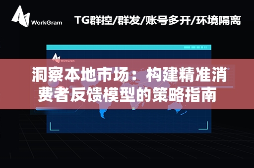  洞察本地市场：构建精准消费者反馈模型的策略指南